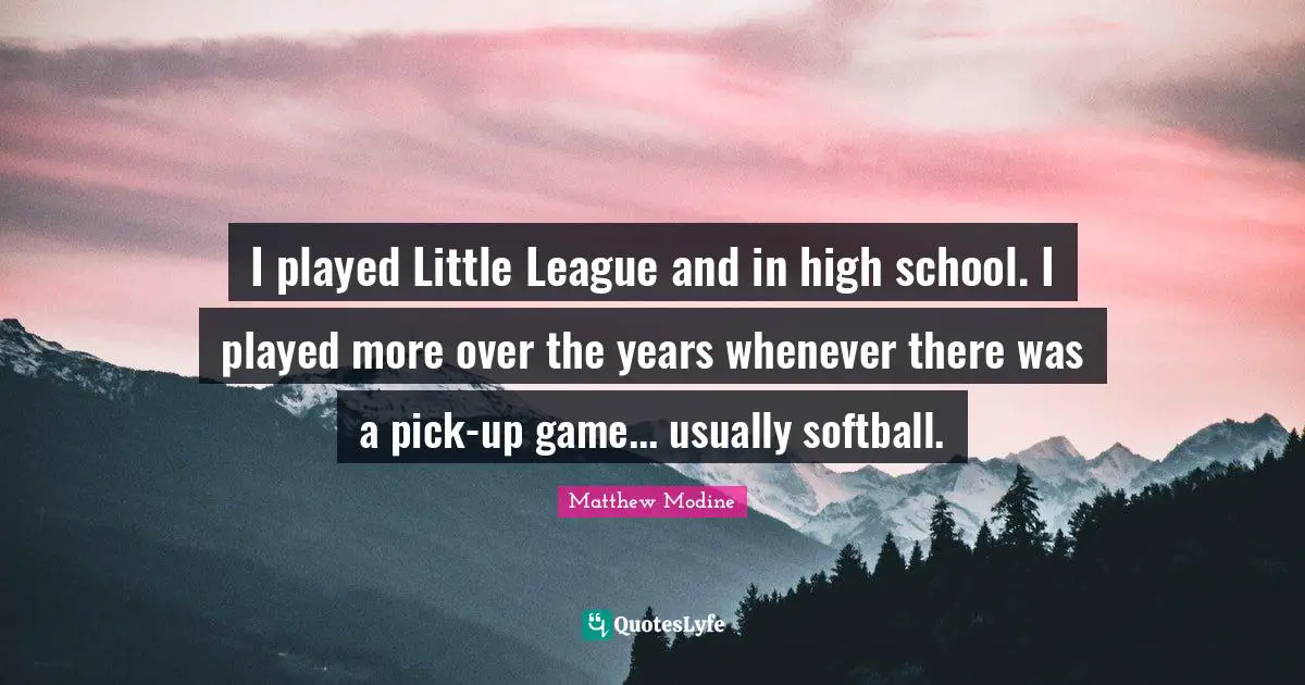 I played Little League and in high school. I played more over the years whenever there was a pick-up game... usually softball.