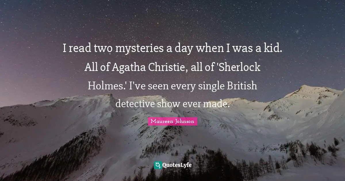 Maureen Johnson Quotes: "I read two mysteries a day when I was a kid. All of Agatha Christie, all of 'Sherlock Holmes.' I've seen every single British detective show ever made."