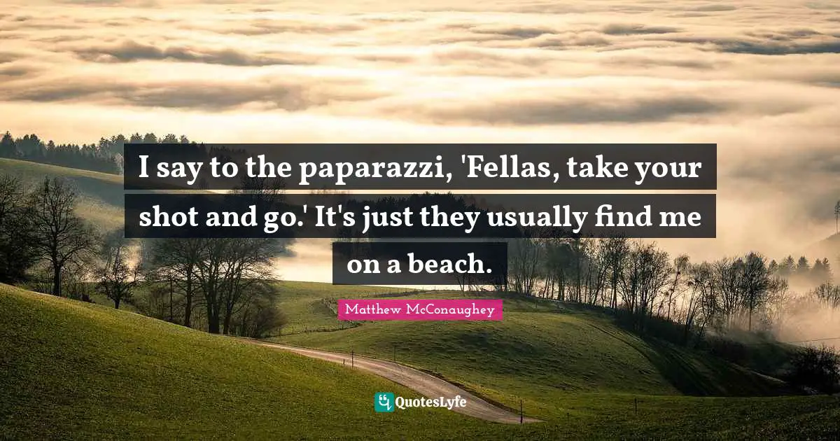 I say to the paparazzi, 'Fellas, take your shot and go.' It's just they usually find me on a beach.