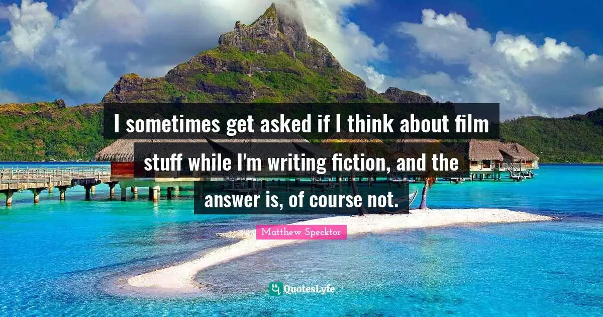 I sometimes get asked if I think about film stuff while I'm writing fiction, and the answer is, of course not.