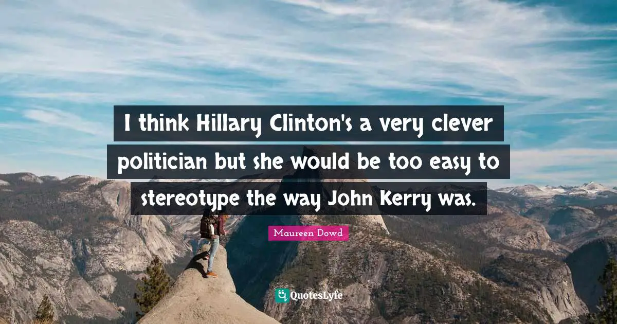 Very Clever Quotes: "I think Hillary Clinton's a very clever politician but she would be too easy to stereotype the way John Kerry was."