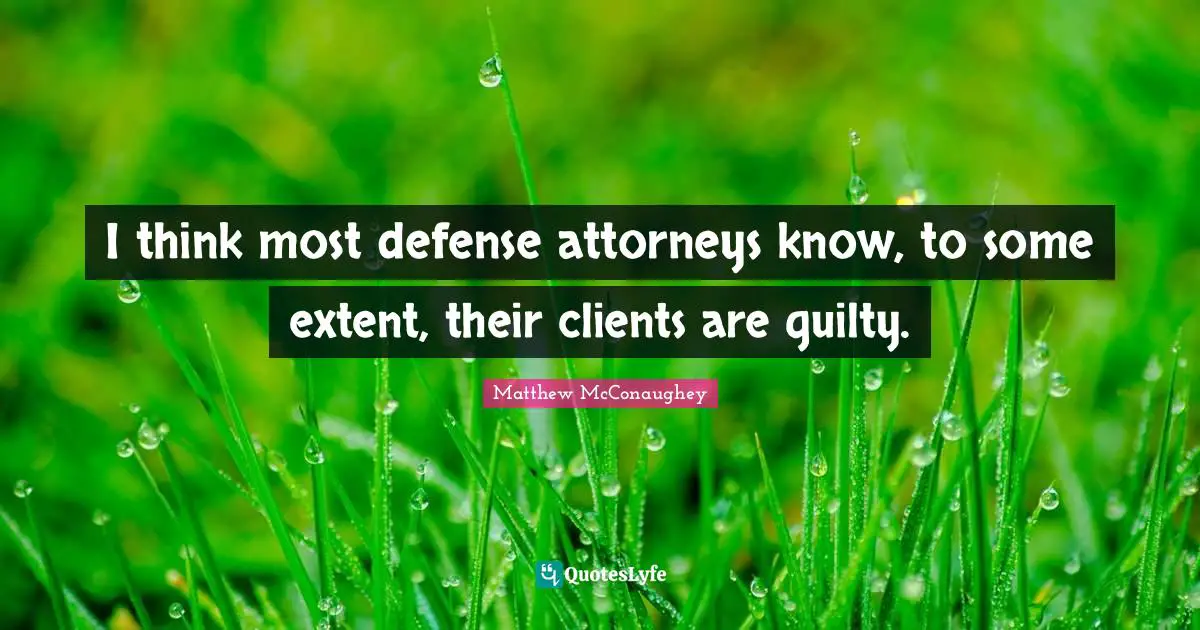 I think most defense attorneys know, to some extent, their clients are guilty.
