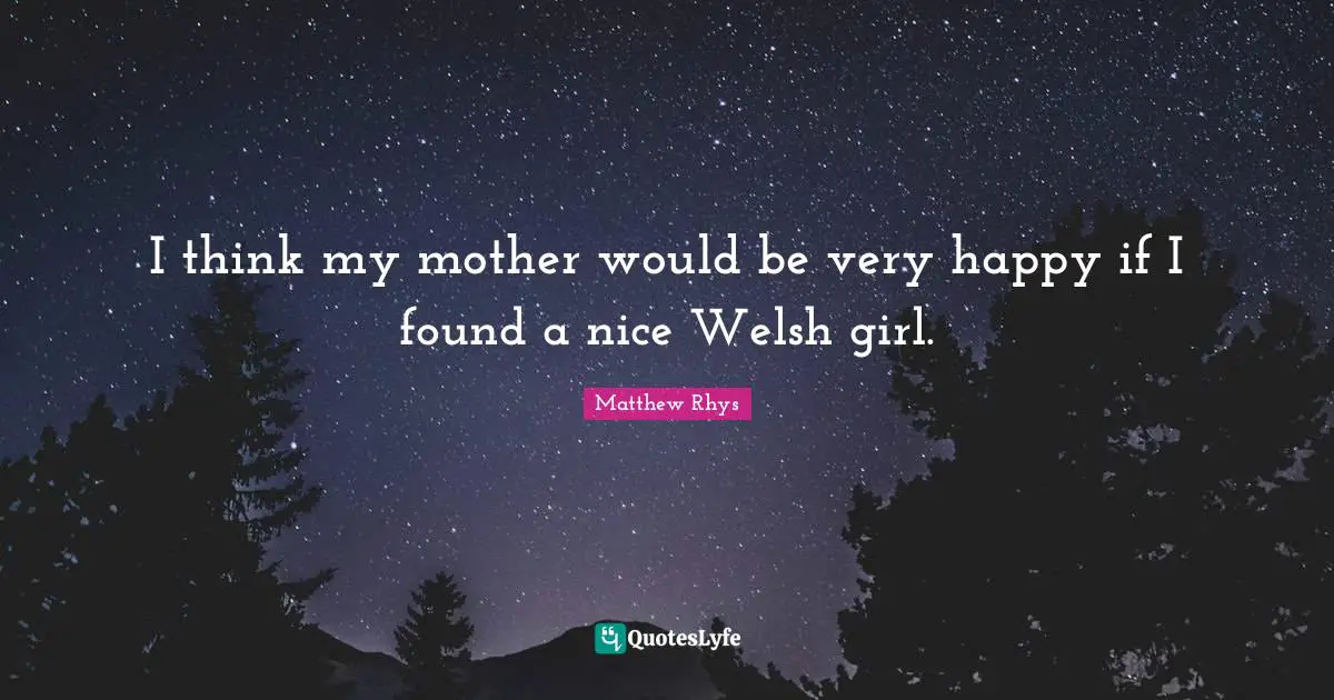 Welsh Quotes: "I think my mother would be very happy if I found a nice Welsh girl."