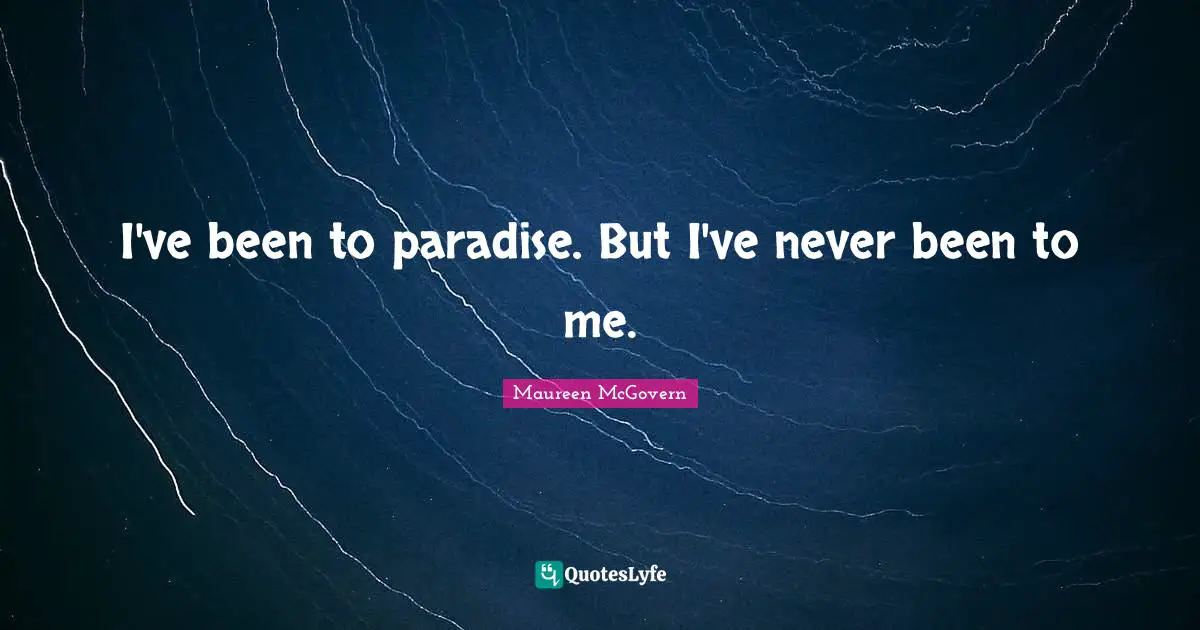 I've been to paradise. But I've never been to me.
