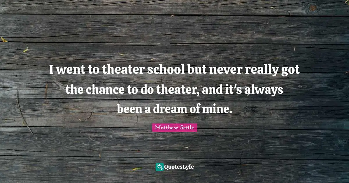 I went to theater school but never really got the chance to do theater, and it's always been a dream of mine.
