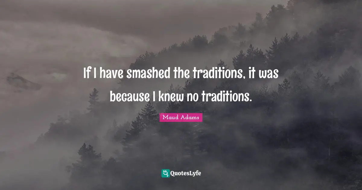 Maud Adams Quotes: "If I have smashed the traditions, it was because I knew no traditions."