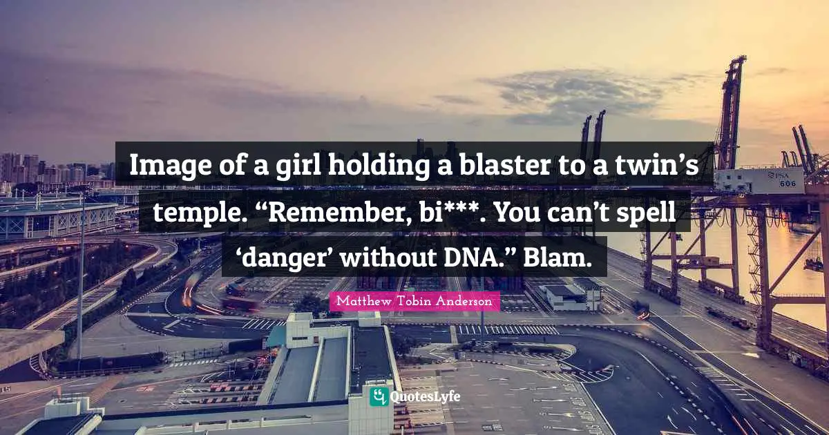 Matthew Tobin Anderson Quotes: "Image of a girl holding a blaster to a twin’s temple. “Remember, bi***. You can’t spell ‘danger’ without DNA.” Blam."