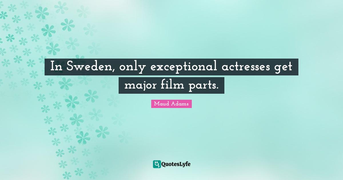 Maud Adams Quotes: "In Sweden, only exceptional actresses get major film parts."