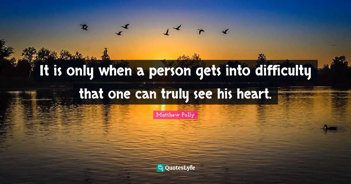 It is only when a person gets into difficulty that one can truly see his heart.