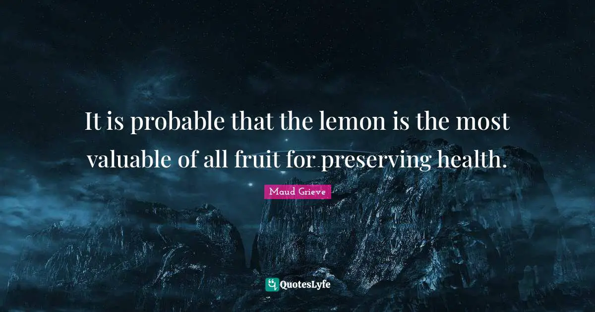It is probable that the lemon is the most valuable of all fruit for preserving health.