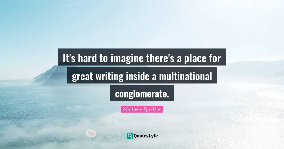 It's hard to imagine there's a place for great writing inside a multinational conglomerate.