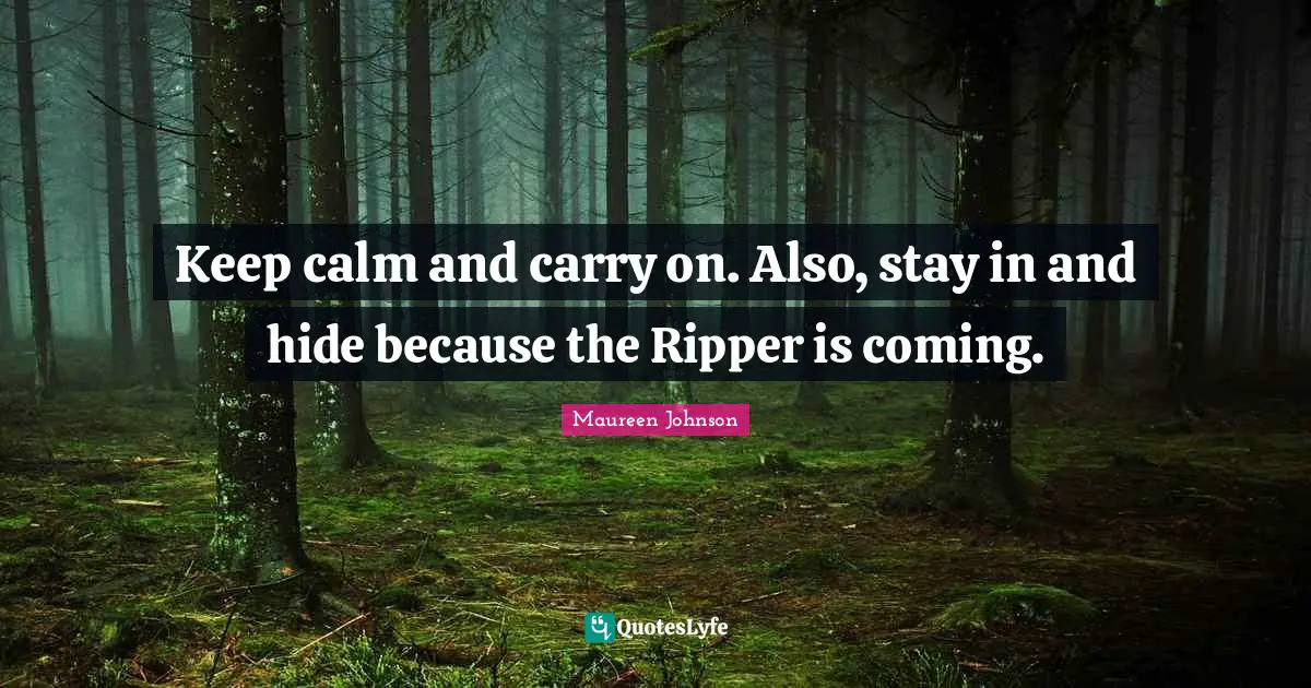 Keep Calm Quotes: "Keep calm and carry on. Also, stay in and hide because the Ripper is coming."
