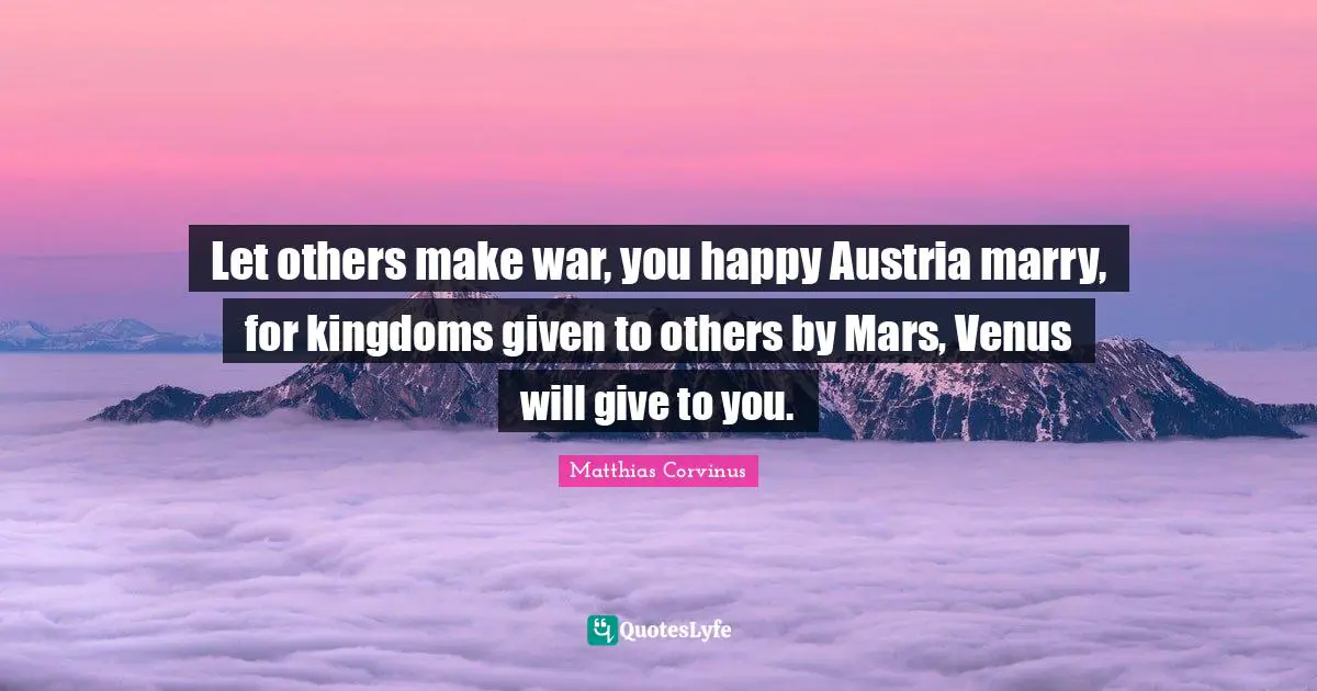 Let others make war, you happy Austria marry, for kingdoms given to others by Mars, Venus will give to you.