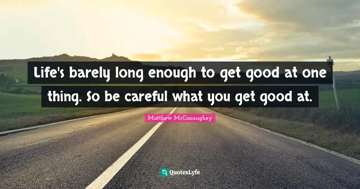 Rust Quotes: "Life's barely long enough to get good at one thing. So be careful what you get good at."