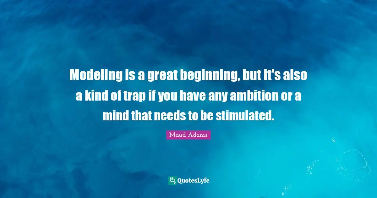Modeling Quotes: "Modeling is a great beginning, but it's also a kind of trap if you have any ambition or a mind that needs to be stimulated."