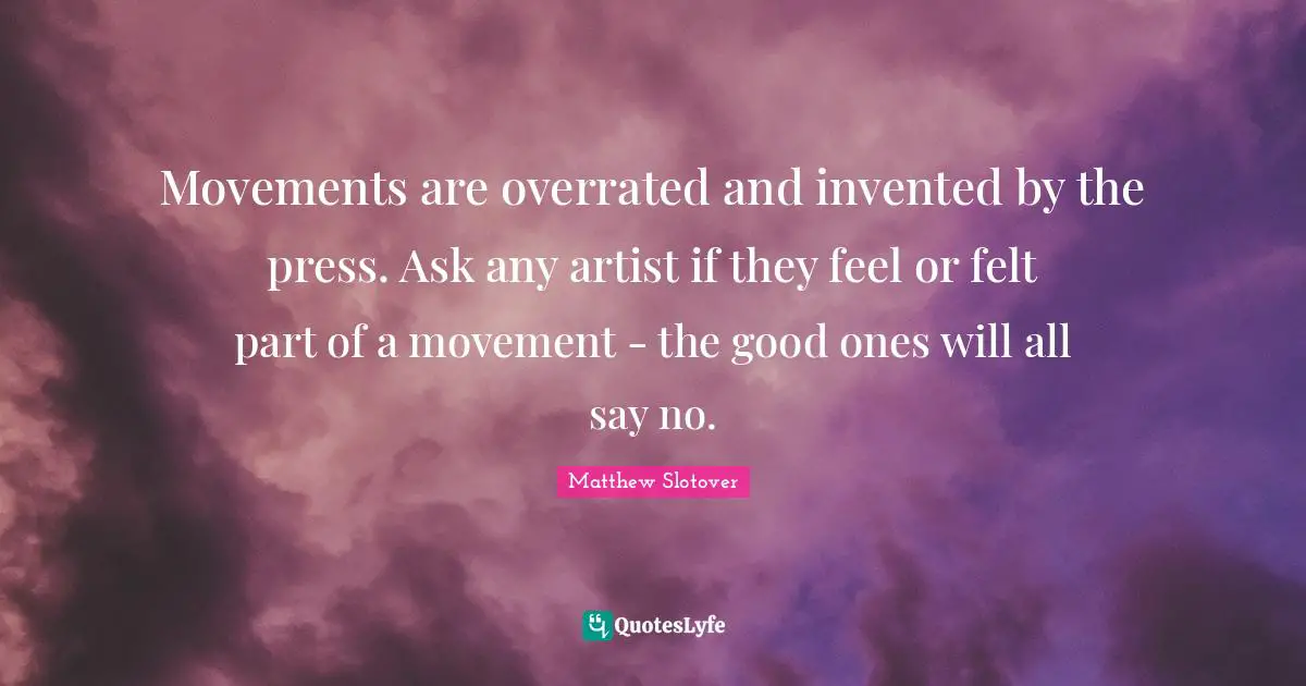Movements are overrated and invented by the press. Ask any artist if they feel or felt part of a movement - the good ones will all say no.
