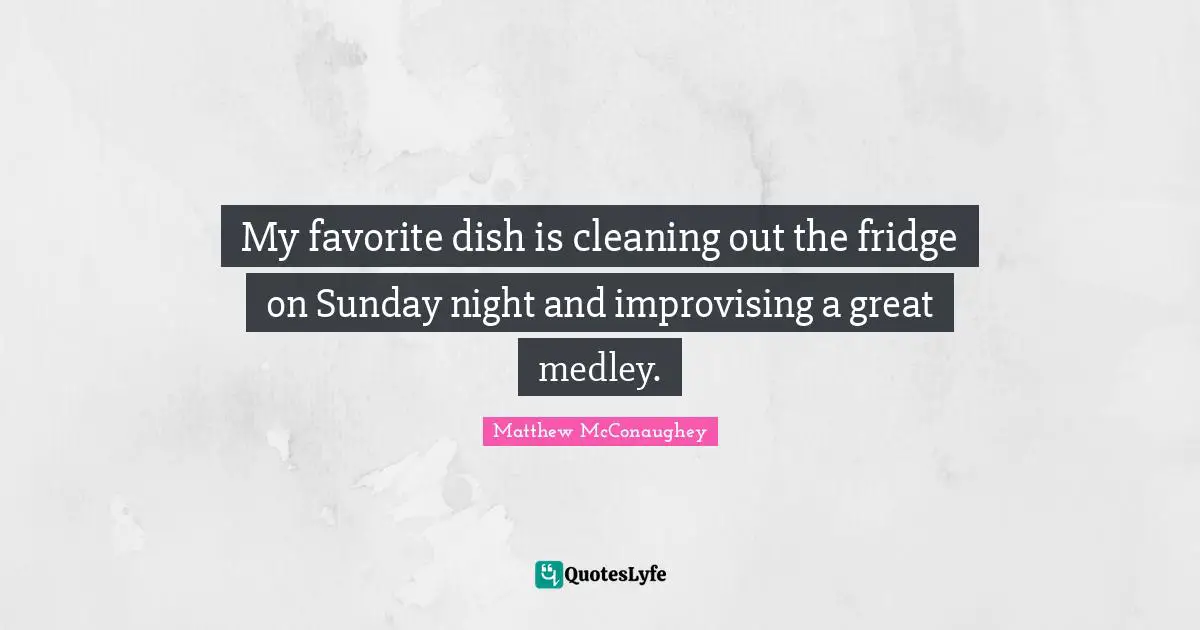 My favorite dish is cleaning out the fridge on Sunday night and improvising a great medley.