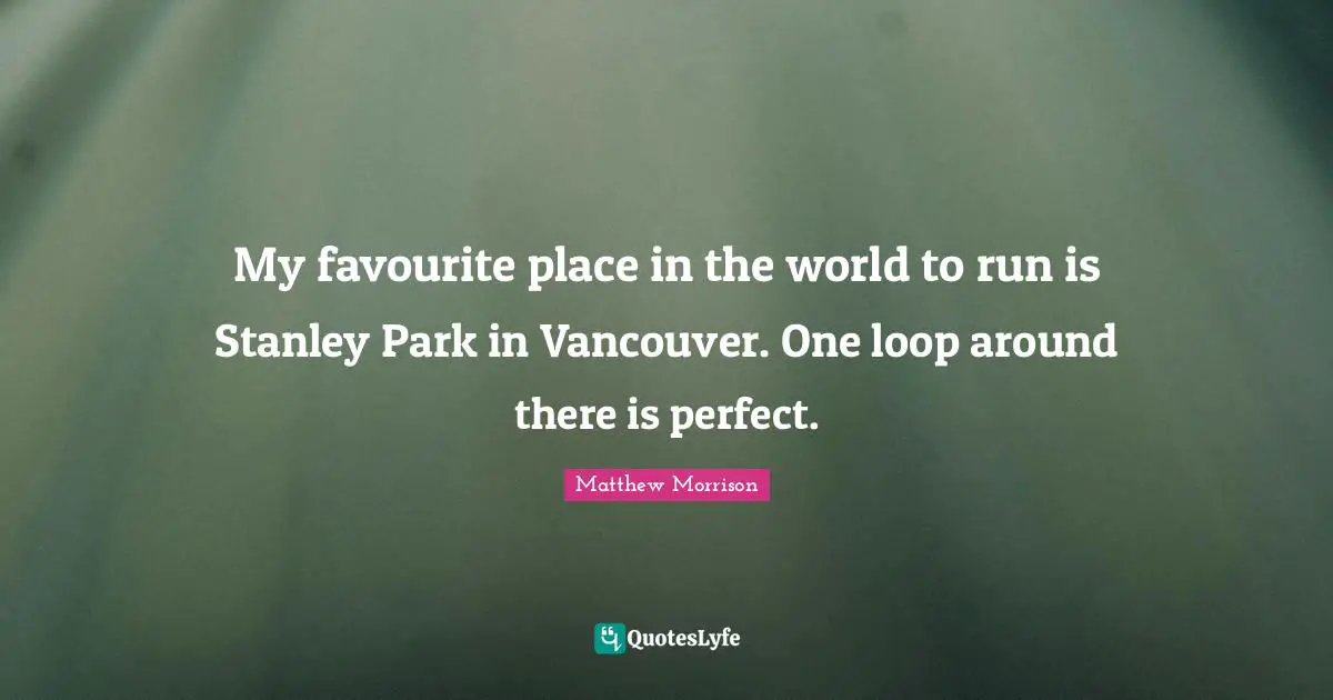 Matthew Morrison Quotes: "My favourite place in the world to run is Stanley Park in Vancouver. One loop around there is perfect."