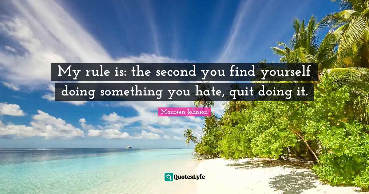 Maureen Johnson Quotes: "My rule is: the second you find yourself doing something you hate, quit doing it."
