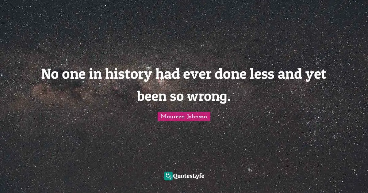 Maureen Johnson Quotes: "No one in history had ever done less and yet been so wrong."