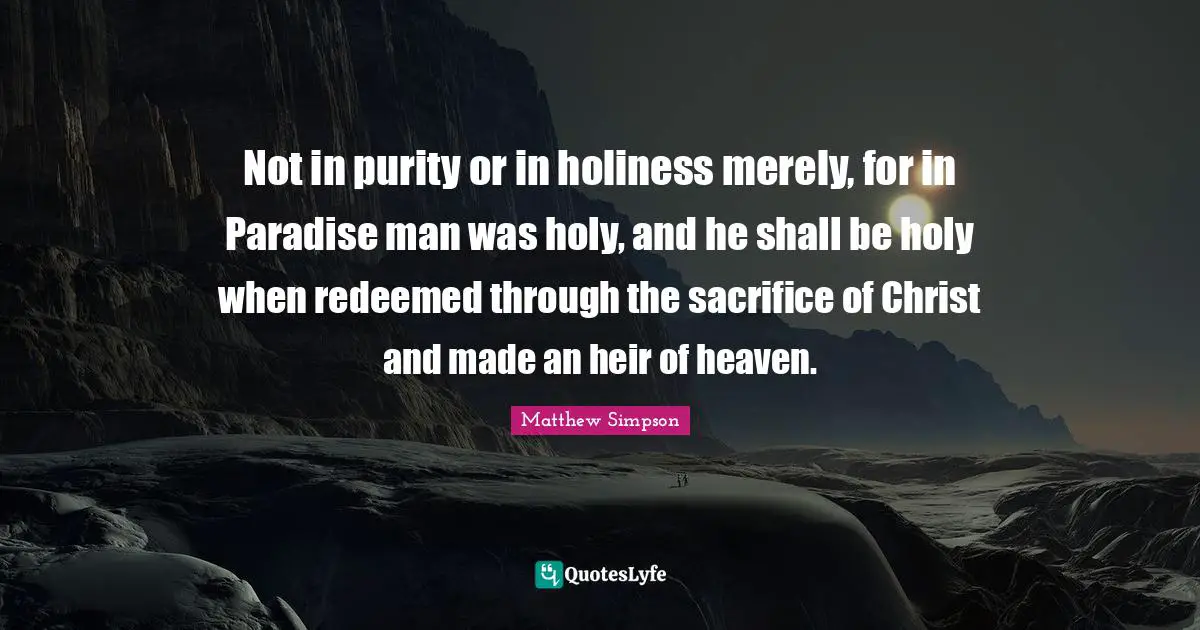 Not in purity or in holiness merely, for in Paradise man was holy, and he shall be holy when redeemed through the sacrifice of Christ and made an heir of heaven.