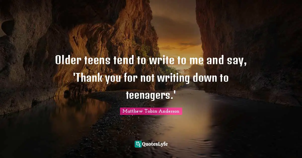 Matthew Tobin Anderson Quotes: "Older teens tend to write to me and say, 'Thank you for not writing down to teenagers.'"