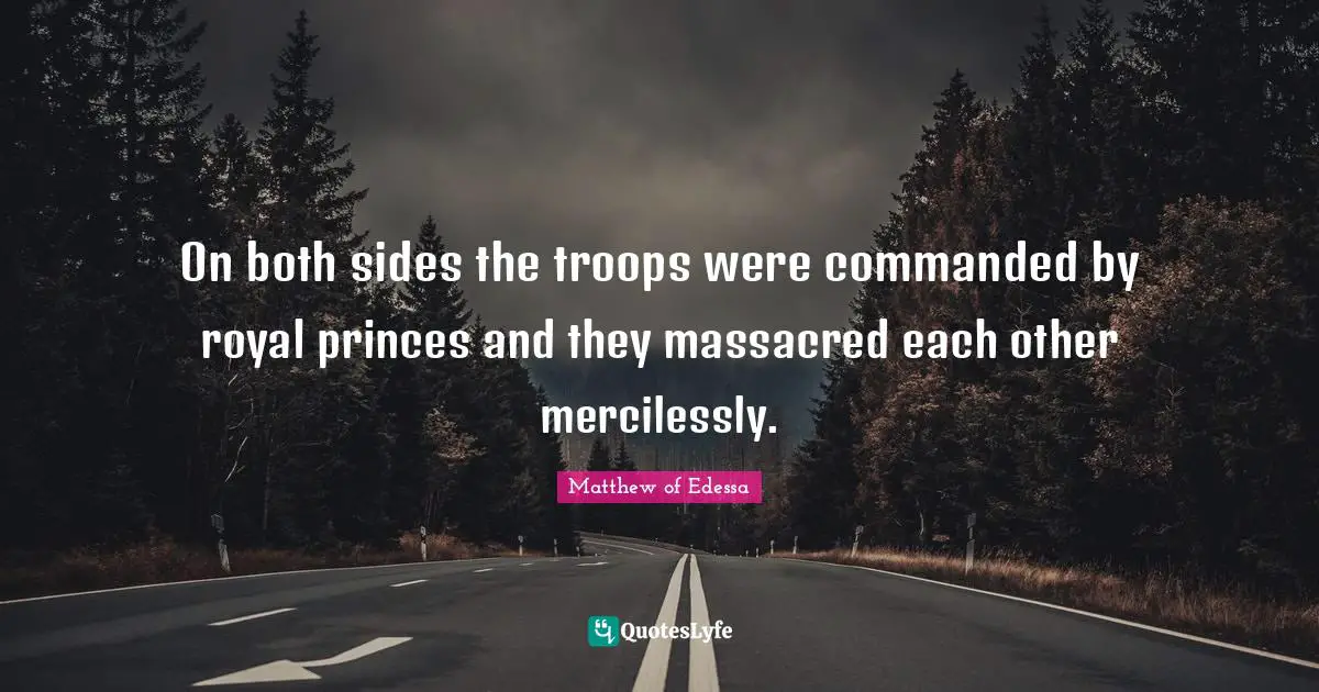 On both sides the troops were commanded by royal princes and they massacred each other mercilessly.