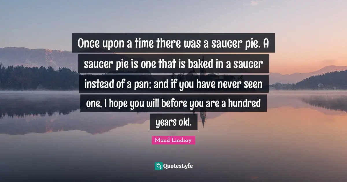 Once upon a time there was a saucer pie. A saucer pie is one that is baked in a saucer instead of a pan; and if you have never seen one, I hope you will before you are a hundred years old.