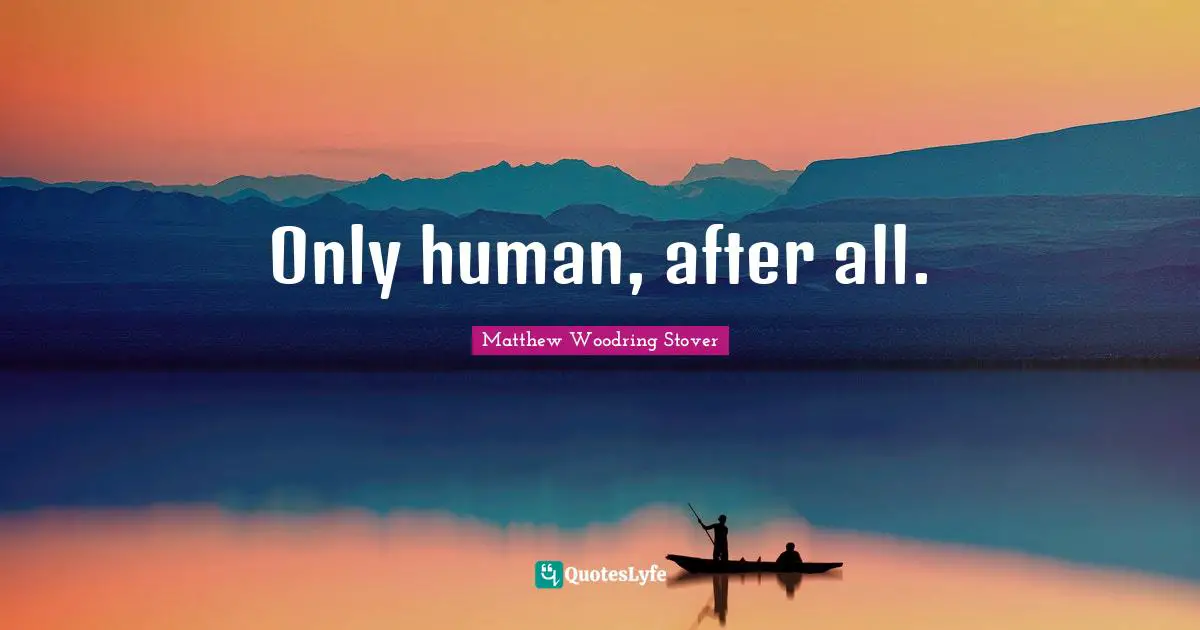 Only human, after all.