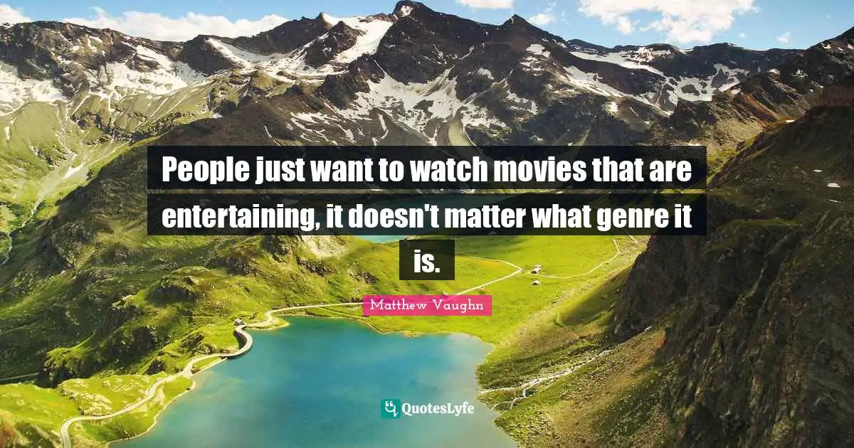 Genre Quotes: "People just want to watch movies that are entertaining, it doesn't matter what genre it is."