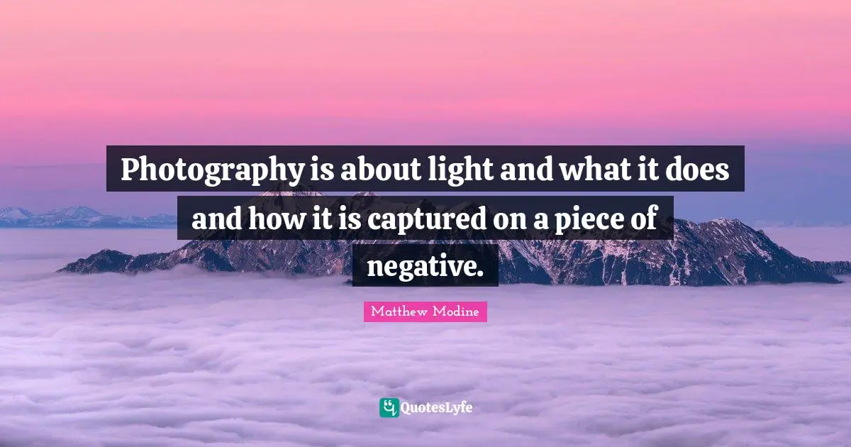 Photography is about light and what it does and how it is captured on a piece of negative.