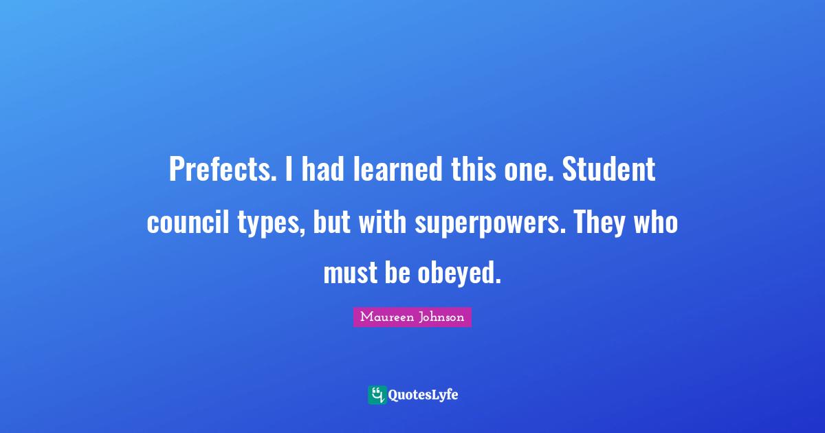 Prefects. I had learned this one. Student council types, but with superpowers. They who must be obeyed.