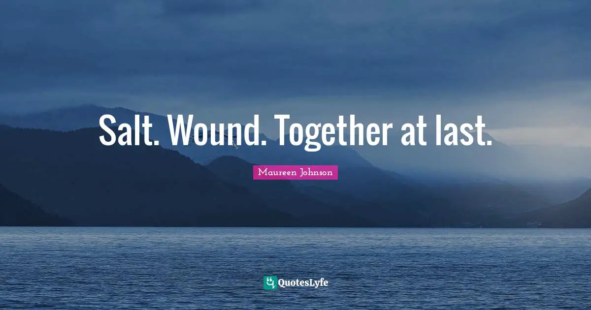 Maureen Johnson Quotes: "Salt. Wound. Together at last."