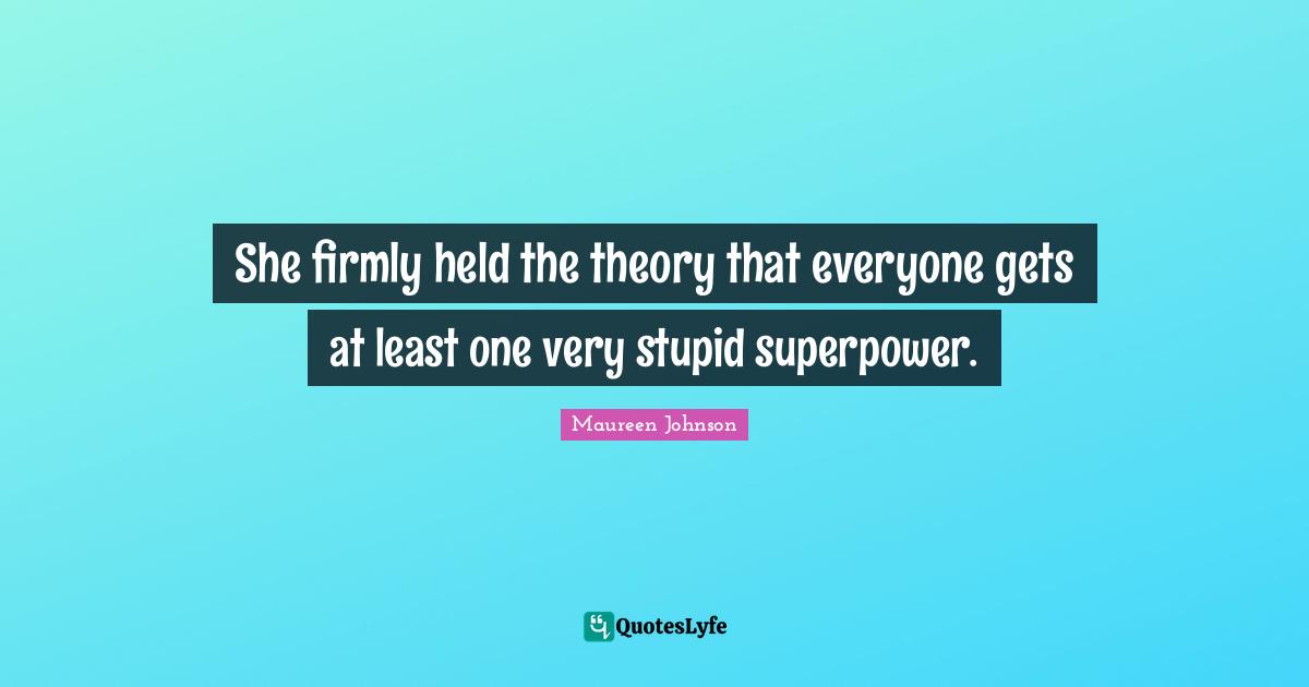 Maureen Johnson Quotes: "She firmly held the theory that everyone gets at least one very stupid superpower."