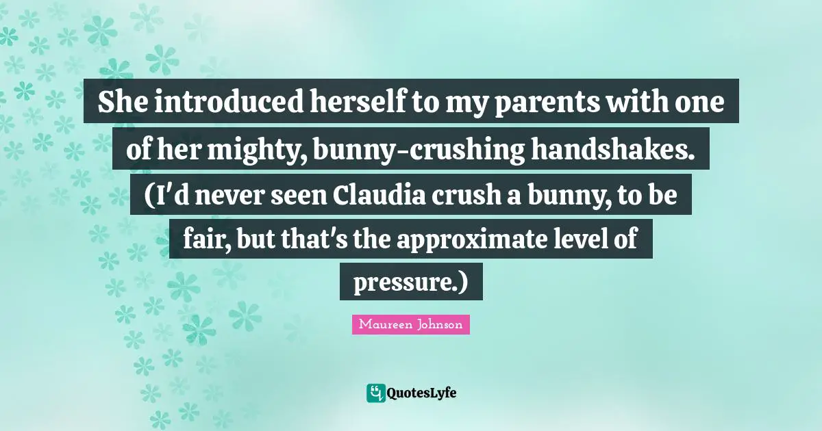 She introduced herself to my parents with one of her mighty, bunny-crushing handshakes. (I'd never seen Claudia crush a bunny, to be fair, but that's the approximate level of pressure.)