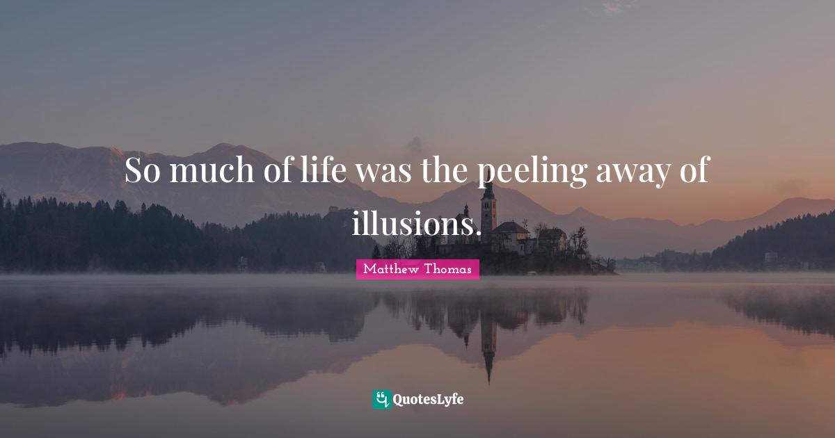 So much of life was the peeling away of illusions.