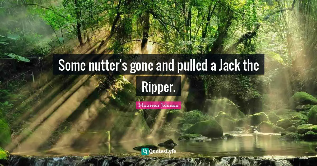 Maureen Johnson Quotes: "Some nutter's gone and pulled a Jack the Ripper."