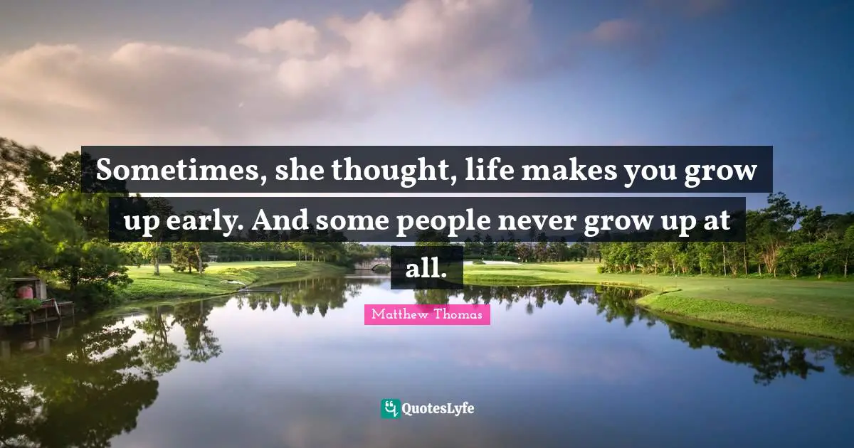Sometimes, she thought, life makes you grow up early. And some people never grow up at all.