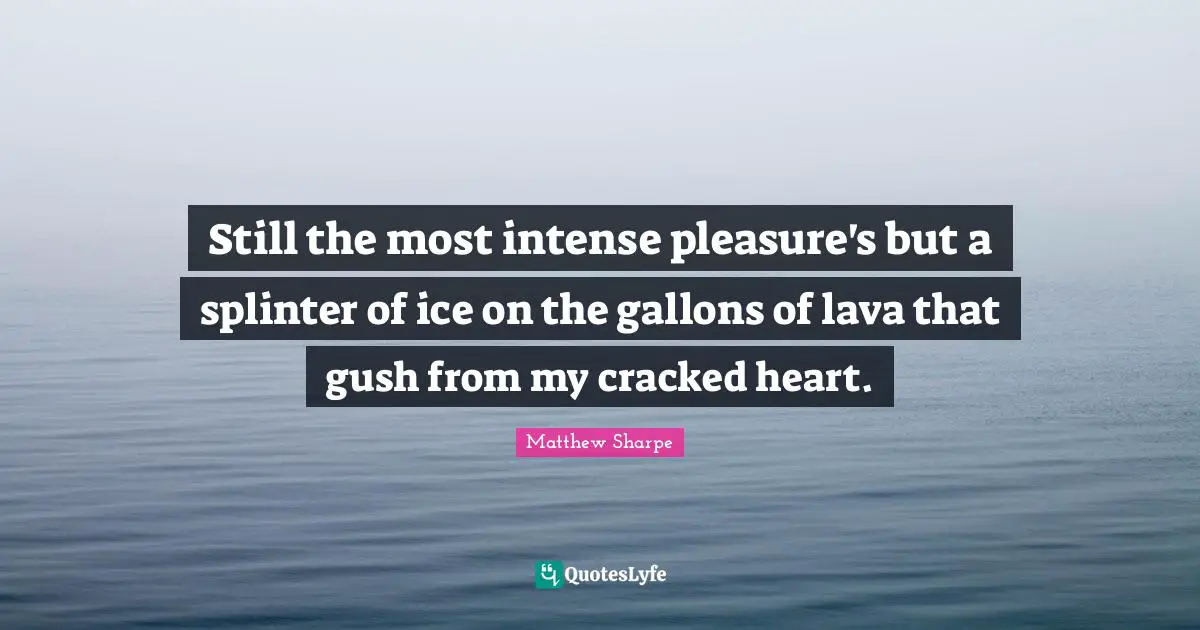 Lava Quotes: "Still the most intense pleasure's but a splinter of ice on the gallons of lava that gush from my cracked heart."