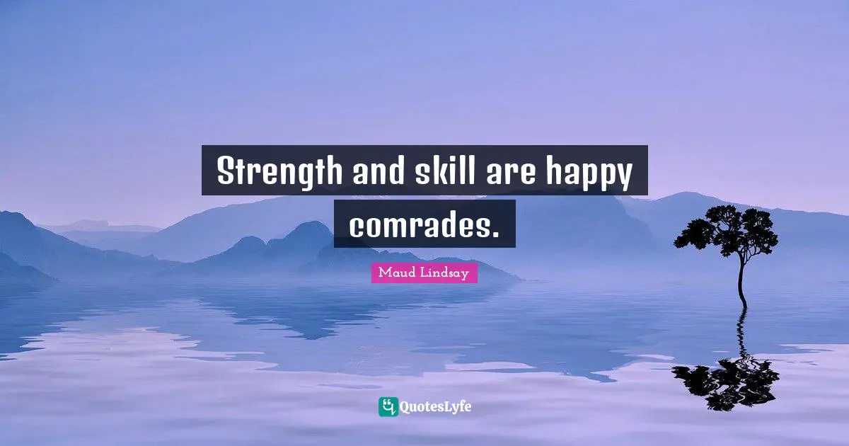 Strength and skill are happy comrades.