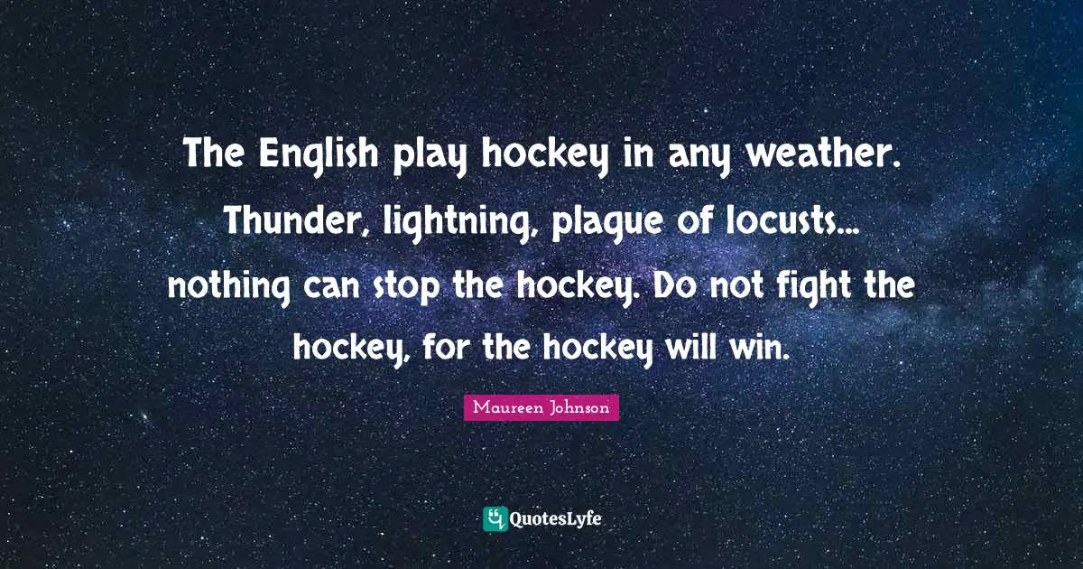 The English play hockey in any weather. Thunder, lightning, plague of locusts... nothing can stop the hockey. Do not fight the hockey, for the hockey will win.
