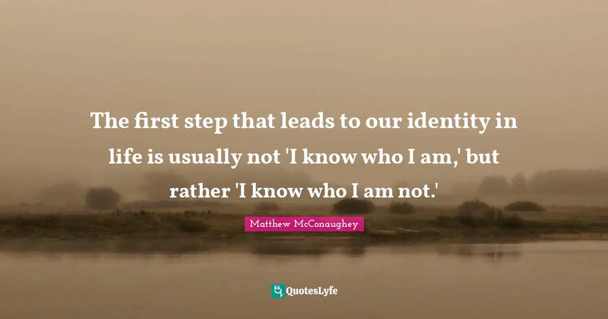 The first step that leads to our identity in life is usually not 'I know who I am,' but rather 'I know who I am not.'