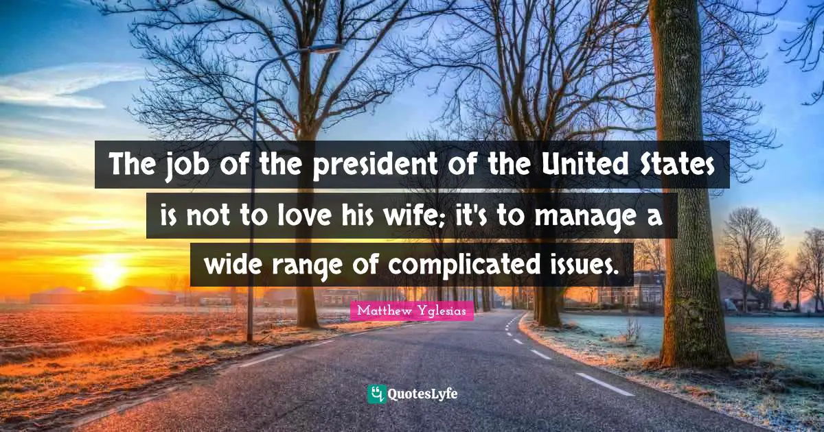 The job of the president of the United States is not to love his wife; it's to manage a wide range of complicated issues.
