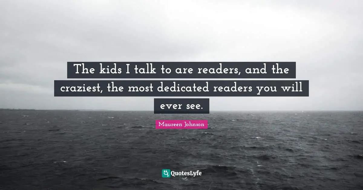 Maureen Johnson Quotes: "The kids I talk to are readers, and the craziest, the most dedicated readers you will ever see."