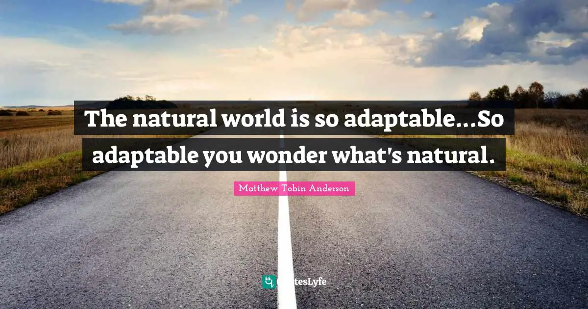 Matthew Tobin Anderson Quotes: "The natural world is so adaptable...So adaptable you wonder what's natural."