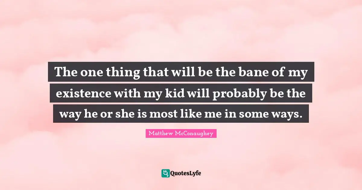 The one thing that will be the bane of my existence with my kid will probably be the way he or she is most like me in some ways.