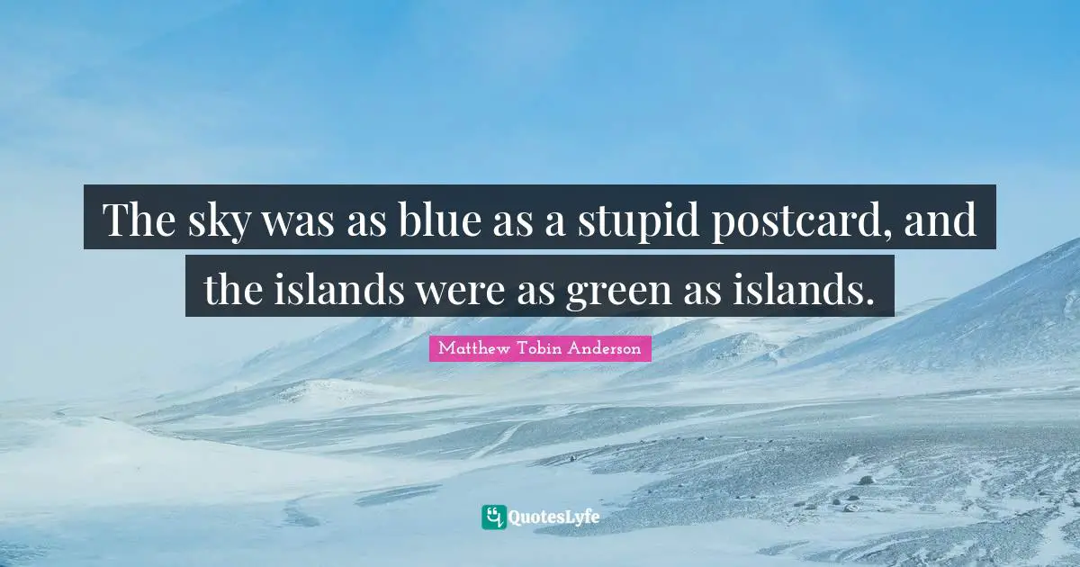 Matthew Tobin Anderson Quotes: "The sky was as blue as a stupid postcard, and the islands were as green as islands."