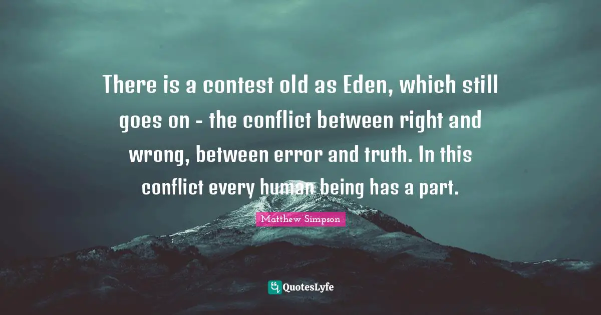 Matthew Simpson Quotes: "There is a contest old as Eden, which still goes on - the conflict between right and wrong, between error and truth. In this conflict every human being has a part."