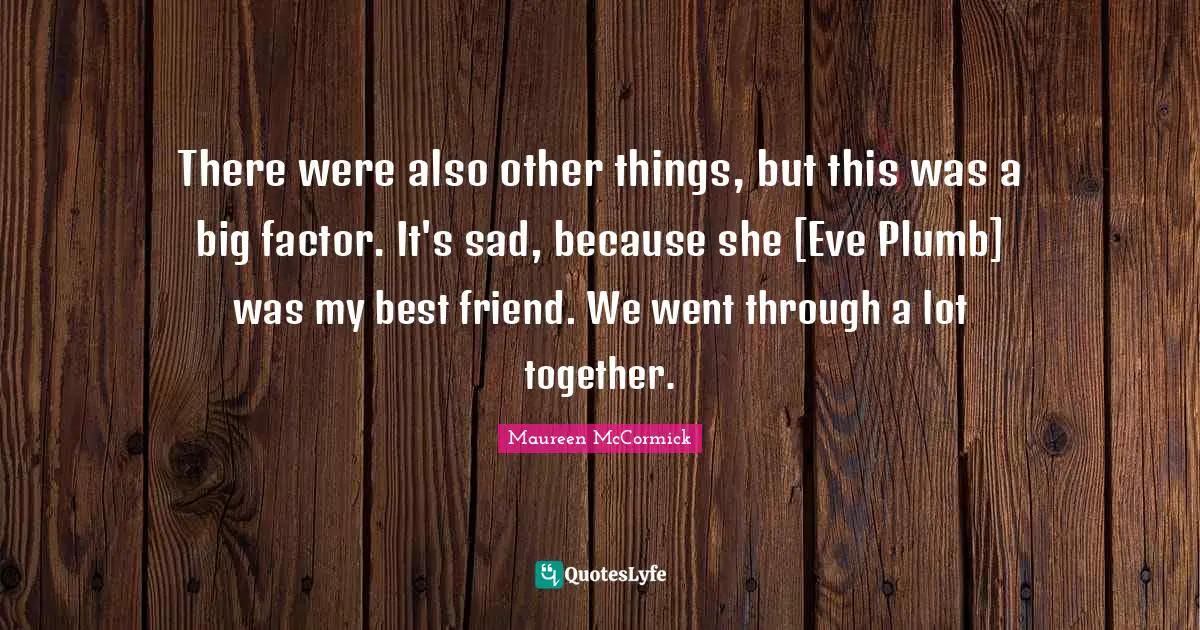 There were also other things, but this was a big factor. It's sad, because she [Eve Plumb] was my best friend. We went through a lot together.