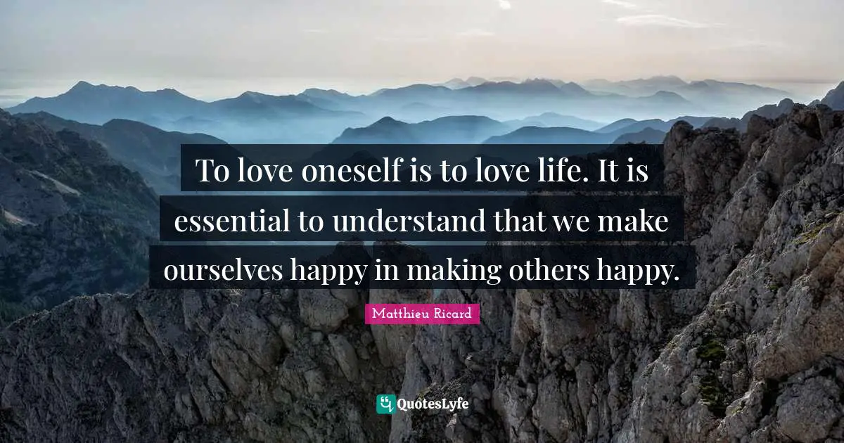 Matthieu Ricard Quotes: "To love oneself is to love life. It is essential to understand that we make ourselves happy in making others happy."